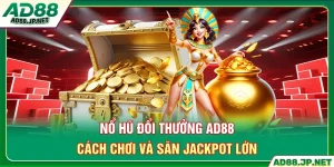 Nổ Hũ Đổi Thưởng AD88 - Cách Chơi Và Săn Jackpot Lớn