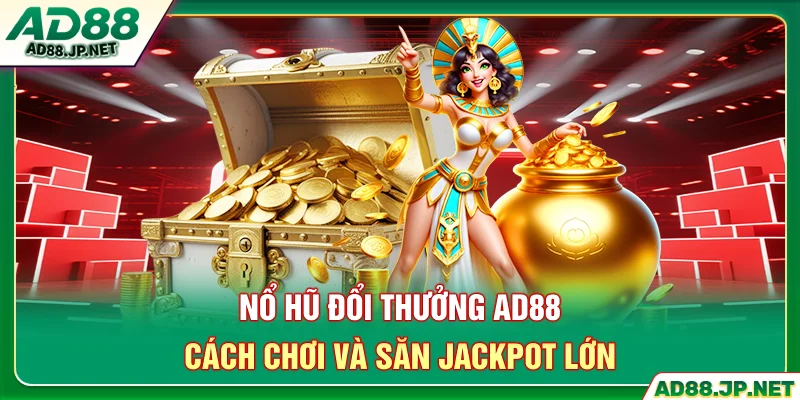 Nổ Hũ Đổi Thưởng AD88 - Cách Chơi Và Săn Jackpot Lớn
